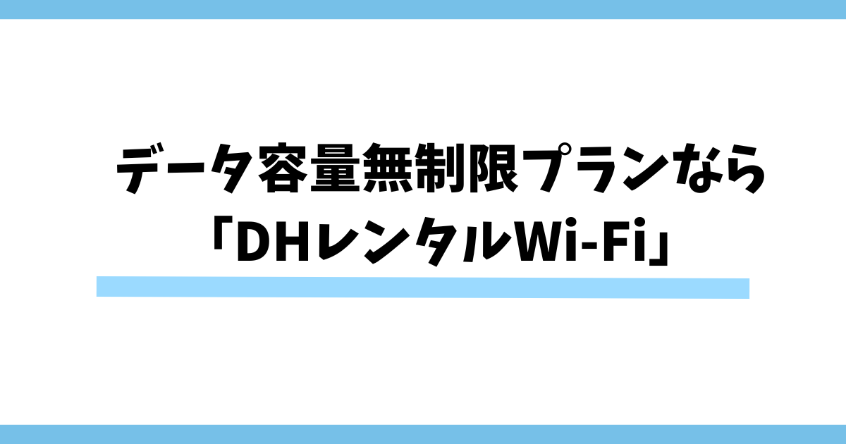 データ容量無制限プランなら「DHレンタルWi-Fi」がおすすめ！