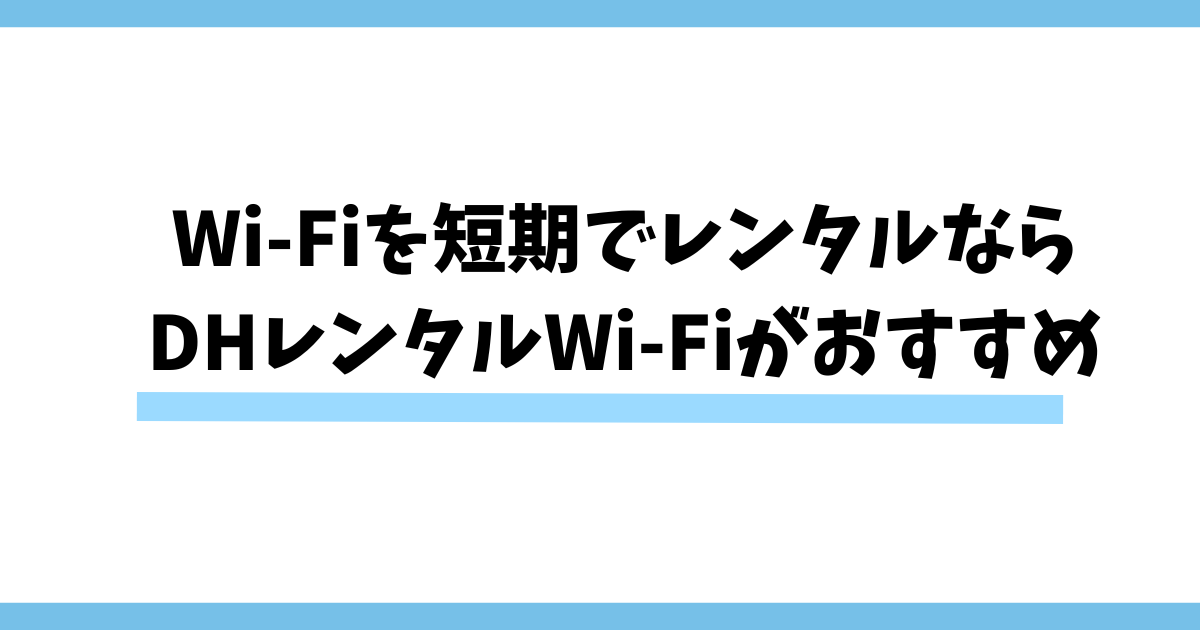 まとめ：Wi-Fiを短期でレンタルするなら即日受け取れるDHレンタルWi-Fiがおすすめ