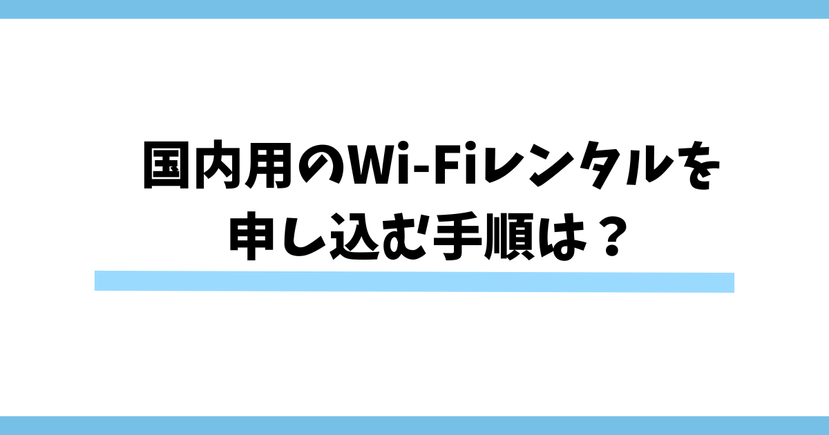 国内用のWi-Fiレンタルを申し込む手順は？