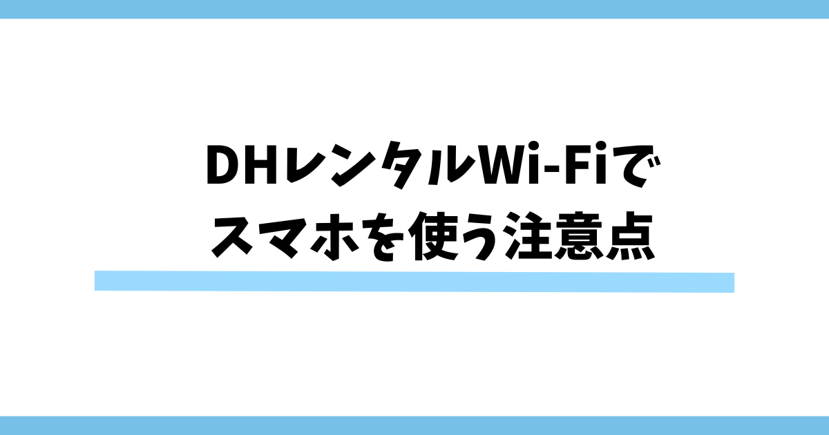 DHレンタルWi-Fiでスマホを使う注意点