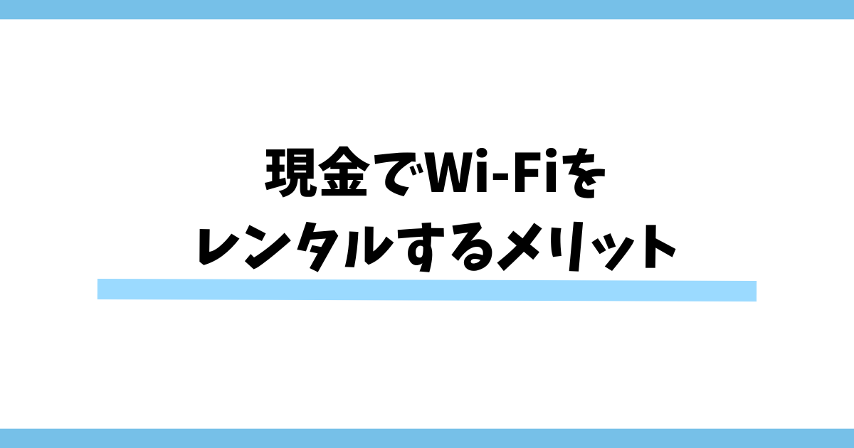 現金でWi-Fiをレンタルするメリット