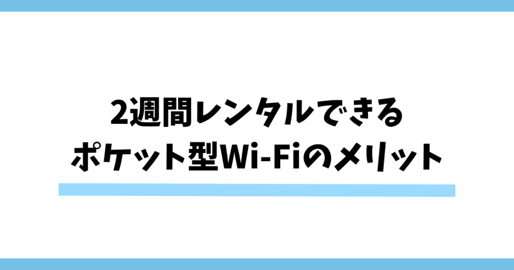 2週間レンタルできるポケット型Wi-Fiのメリット