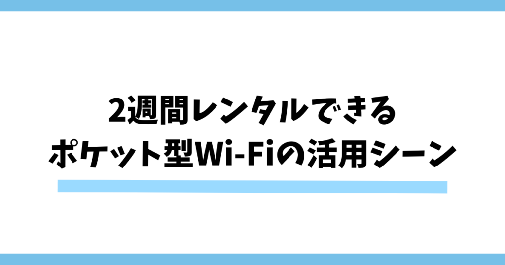 2週間レンタルできるポケット型Wi-Fiの活用シーン