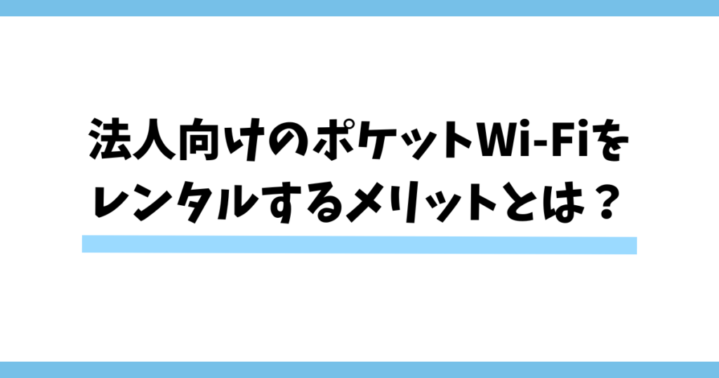 法人向けのポケットWi-Fiをレンタルするメリットとは？