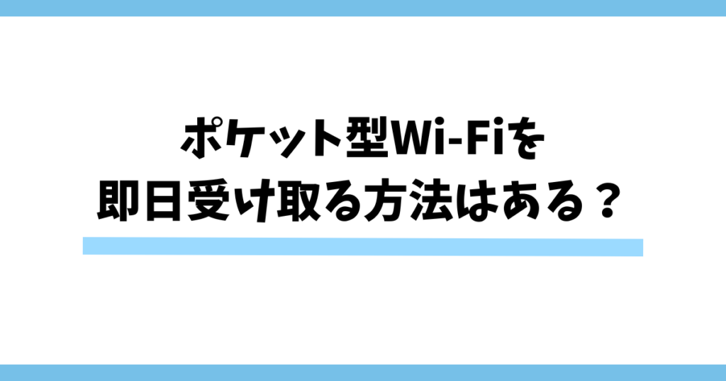 ポケット型Wi-Fiを即日受け取る方法はある？