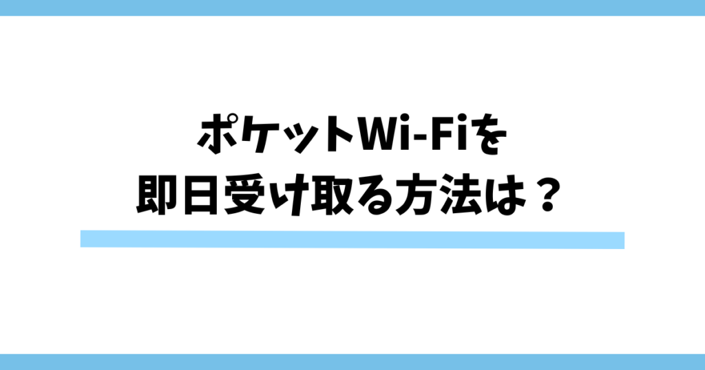 ポケットWi-Fiを即日受け取る方法は？