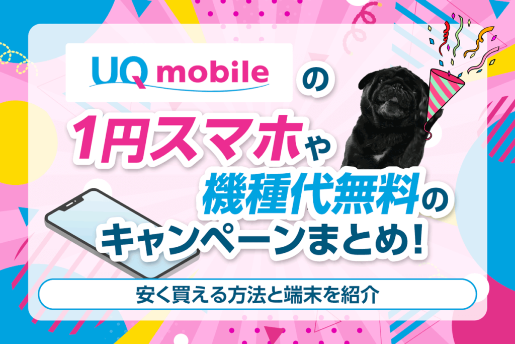 UQモバイルの1円スマホや機種代無料のキャンペーンまとめ！安く買える方法と端末を紹介
