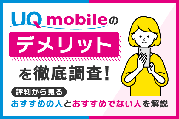 UQモバイルのデメリットを徹底調査！評判から見るおすすめの人とおすすめでない人を解説